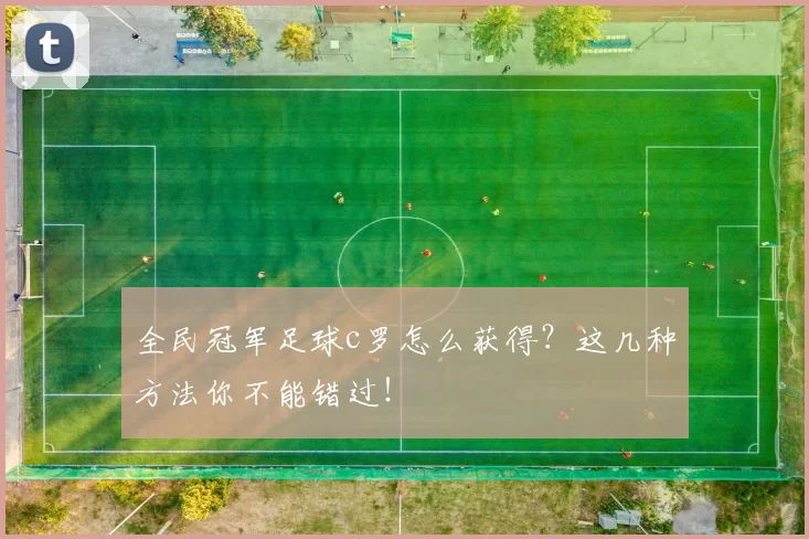 全民冠军足球c罗怎么获得？这几种方法你不能错过！