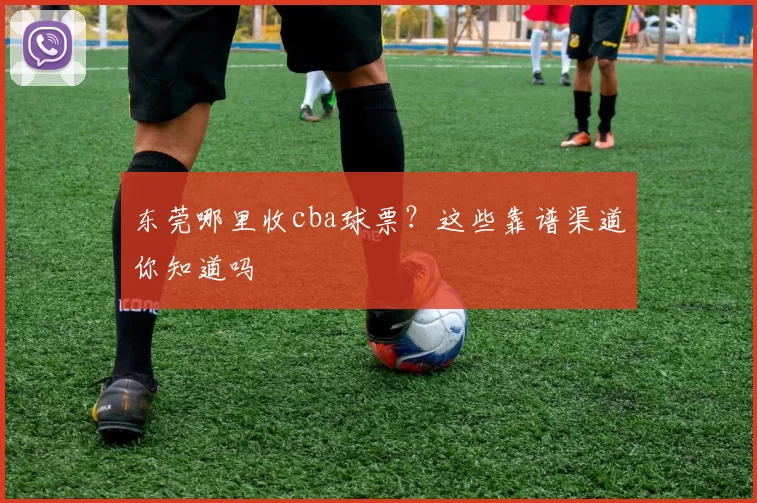 东莞哪里收cba球票？这些靠谱渠道你知道吗