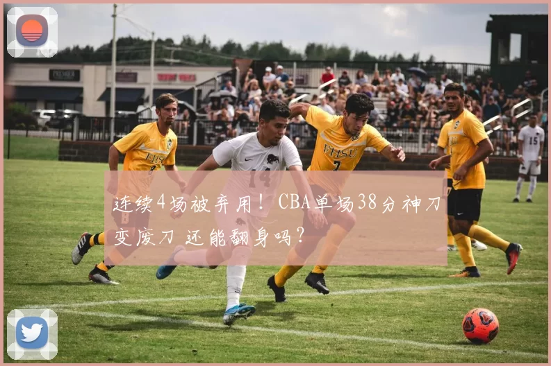 连续4场被弃用！CBA单场38分神刀变废刀 还能翻身吗？