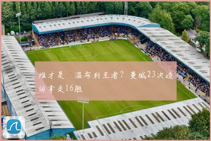 谁才是​温布利王者？曼城23次造访拿走16胜