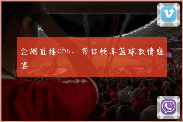 企鹅直播cba，带你畅享篮球激情盛宴