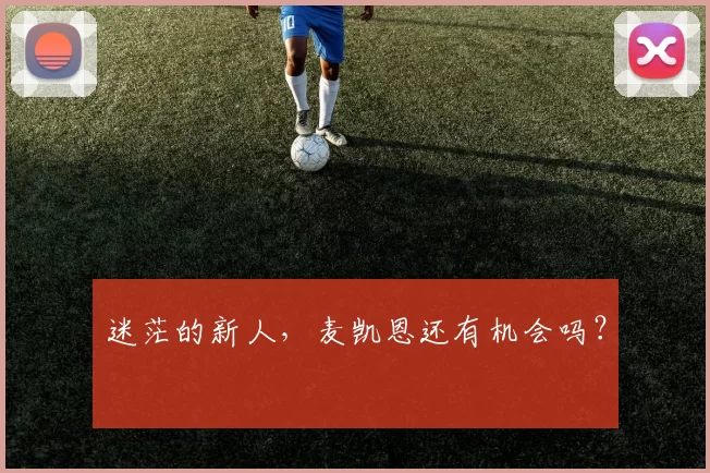 迷茫的新人，麦凯恩还有机会吗？