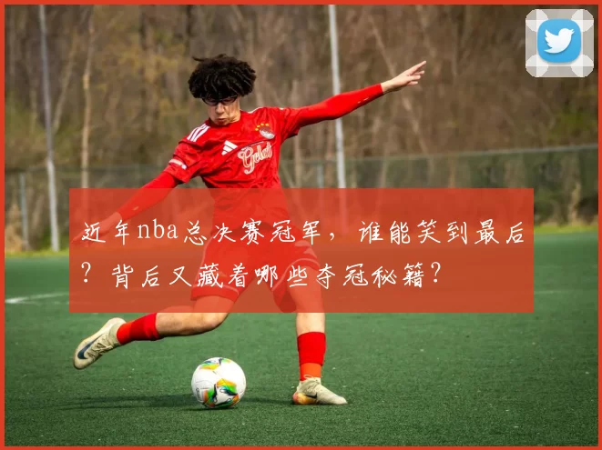 近年nba总决赛冠军，谁能笑到最后？背后又藏着哪些夺冠秘籍？