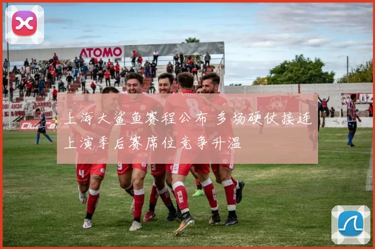 上海大鲨鱼赛程公布 多场硬仗接连上演季后赛席位竞争升温