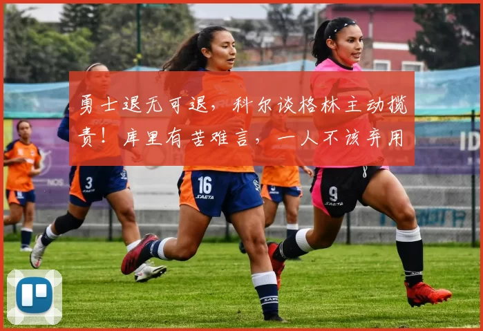 勇士退无可退，科尔谈格林主动揽责！库里有苦难言，一人不该弃用