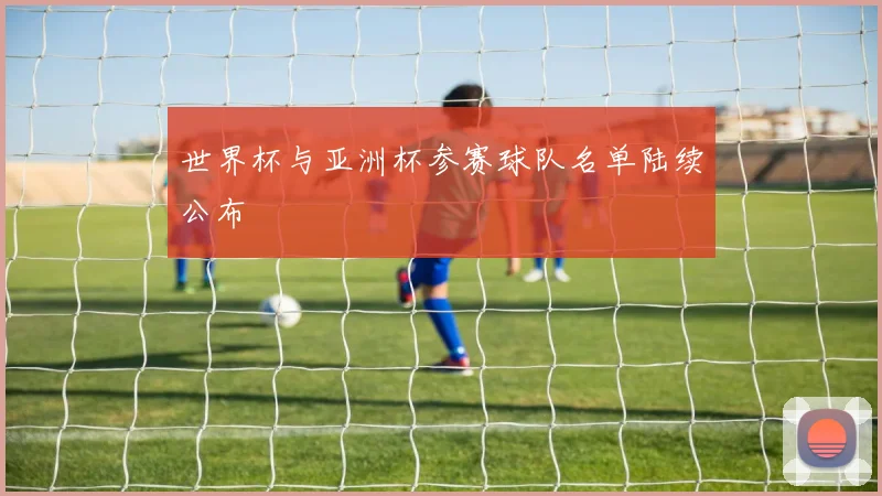 世界杯与亚洲杯参赛球队名单陆续公布