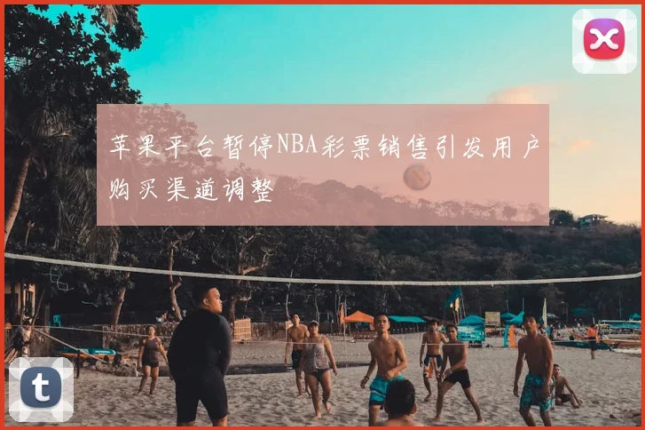 苹果平台暂停NBA彩票销售引发用户购买渠道调整