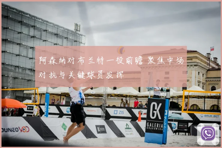 阿森纳对布兰特一役前瞻 聚焦中场对抗与关键球员发挥
