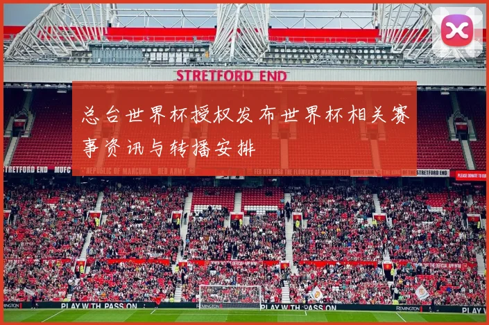 总台世界杯授权发布世界杯相关赛事资讯与转播安排