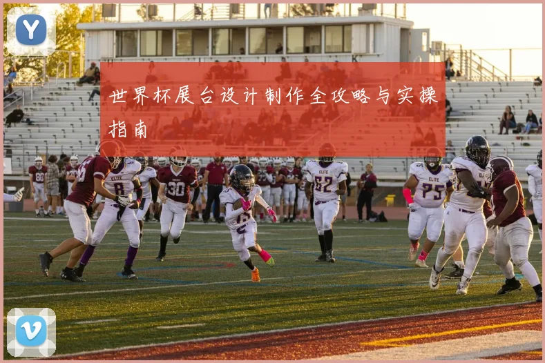 世界杯展台设计制作全攻略与实操指南
