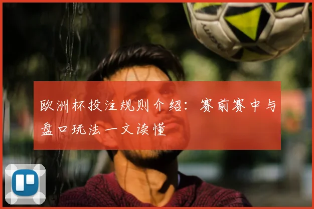 欧洲杯投注规则介绍：赛前赛中与盘口玩法一文读懂