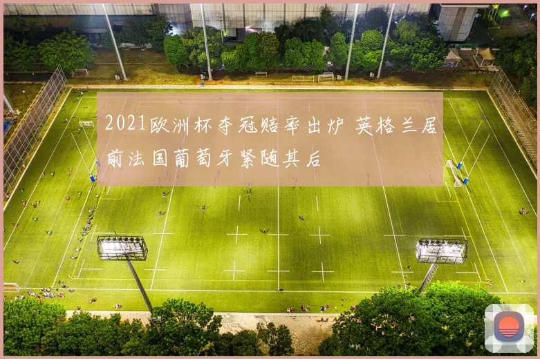2021欧洲杯夺冠赔率出炉 英格兰居前法国葡萄牙紧随其后