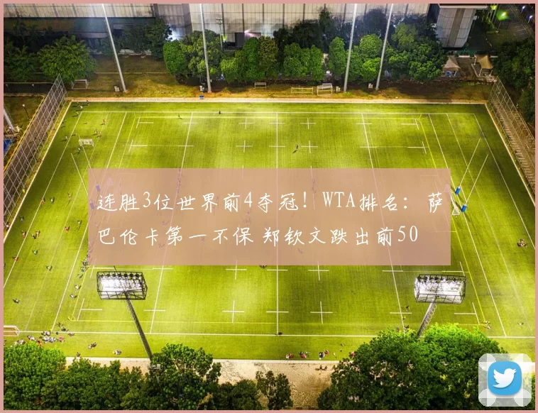 连胜3位世界前4夺冠！WTA排名：萨巴伦卡第一不保 郑钦文跌出前50