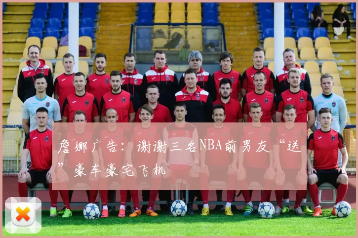 詹娜广告：谢谢三名NBA前男友“送”豪车豪宅飞机