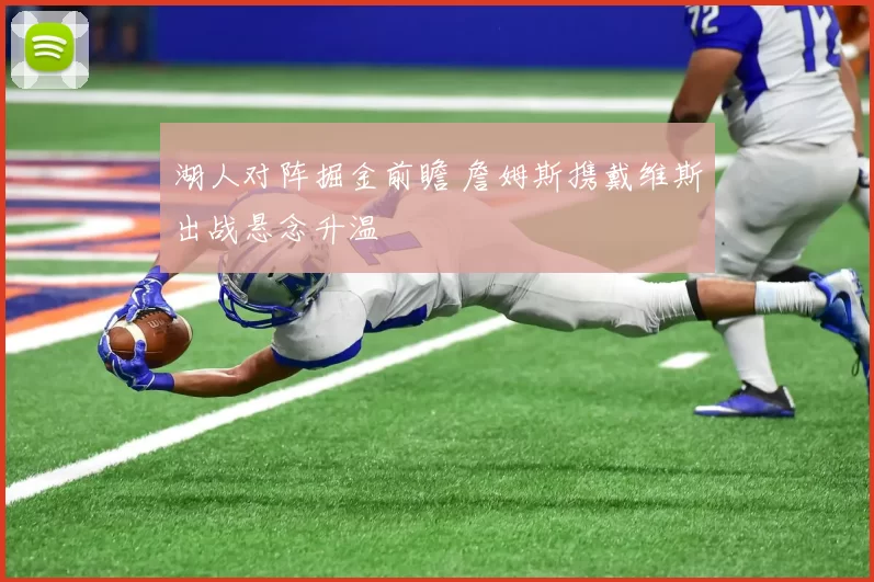 湖人对阵掘金前瞻 詹姆斯携戴维斯出战悬念升温