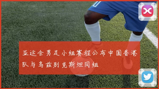 亚运会男足小组赛程公布中国香港队与乌兹别克斯坦同组