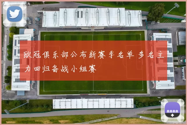 欧冠俱乐部公布新赛季名单 多名主力回归备战小组赛