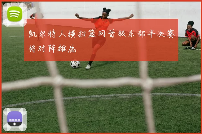 凯尔特人横扫篮网晋级东部半决赛将对阵雄鹿