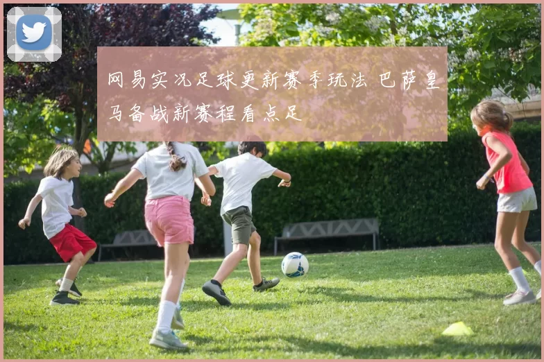 网易实况足球更新赛季玩法 巴萨皇马备战新赛程看点足