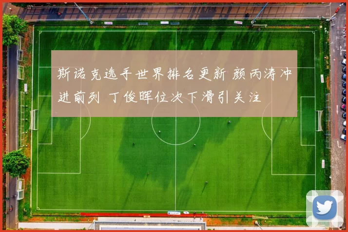 斯诺克选手世界排名更新 颜丙涛冲进前列 丁俊晖位次下滑引关注