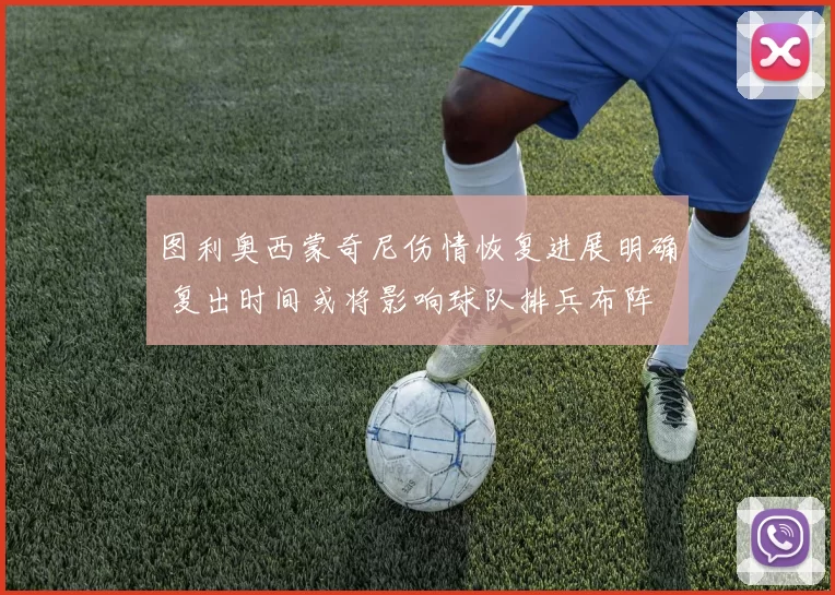 图利奥西蒙奇尼伤情恢复进展明确 复出时间或将影响球队排兵布阵