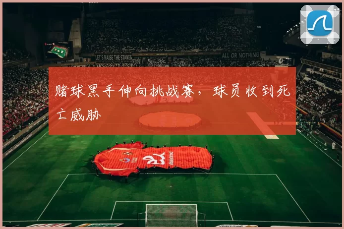 赌球黑手伸向挑战赛,球员收到死亡威胁