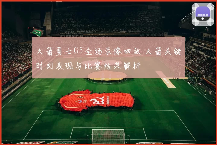 火箭勇士G5全场录像回放 火箭关键时刻表现与比赛结果解析