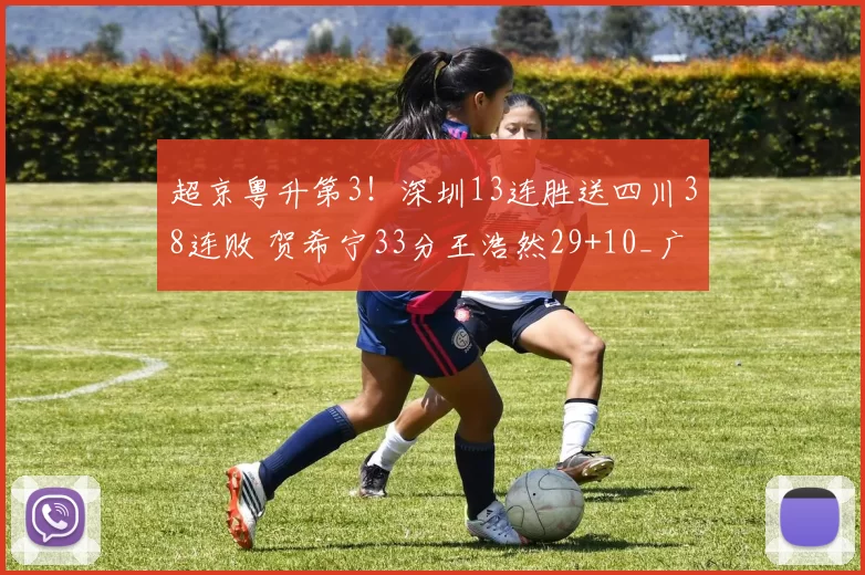 超京粤升第3!深圳13连胜送四川38连败 贺希宁33分王浩然29+10_广东_北京