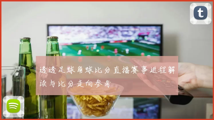 透透足球角球比分直播赛事进程解读与比分走向参考
