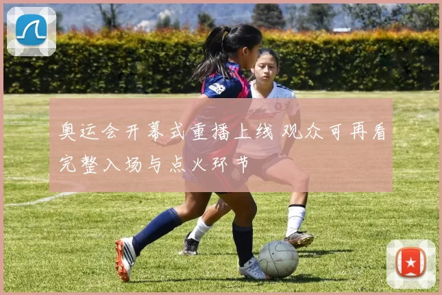 奥运会开幕式重播上线 观众可再看完整入场与点火环节