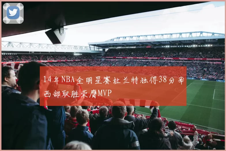 14年NBA全明星赛杜兰特独得38分率西部取胜荣膺MVP