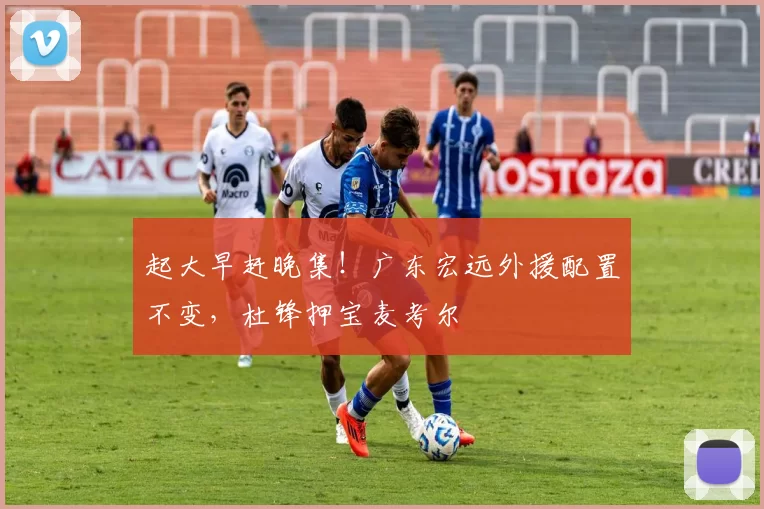 起大早赶晚集！广东宏远外援配置不变，杜锋押宝麦考尔