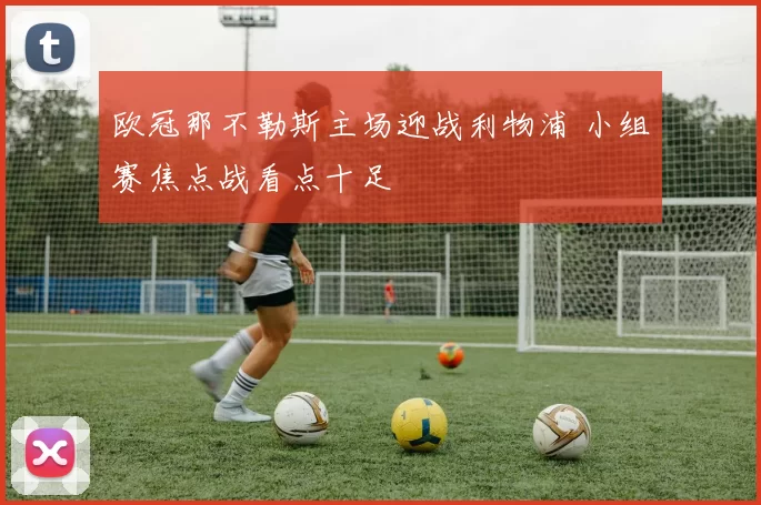 欧冠那不勒斯主场迎战利物浦 小组赛焦点战看点十足