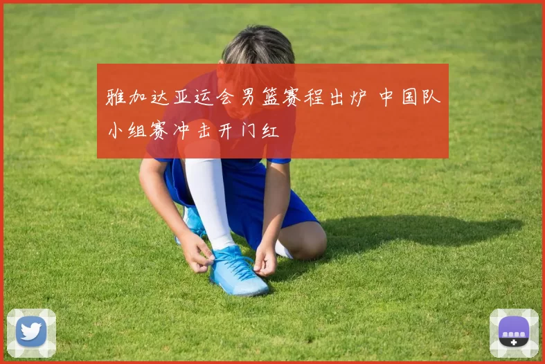 雅加达亚运会男篮赛程出炉 中国队小组赛冲击开门红