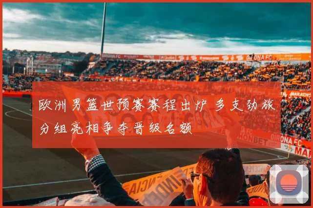 欧洲男篮世预赛赛程出炉 多支劲旅分组亮相争夺晋级名额