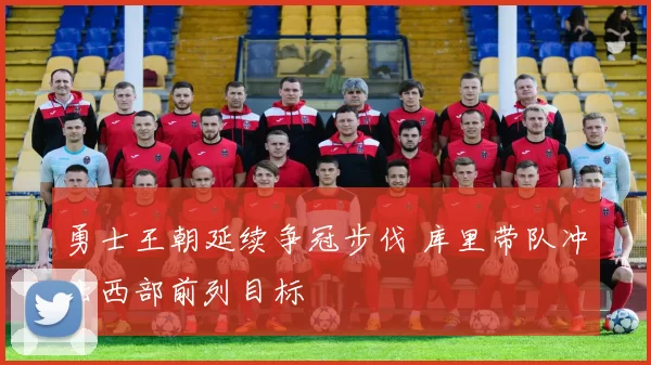 勇士王朝延续争冠步伐 库里带队冲击西部前列目标