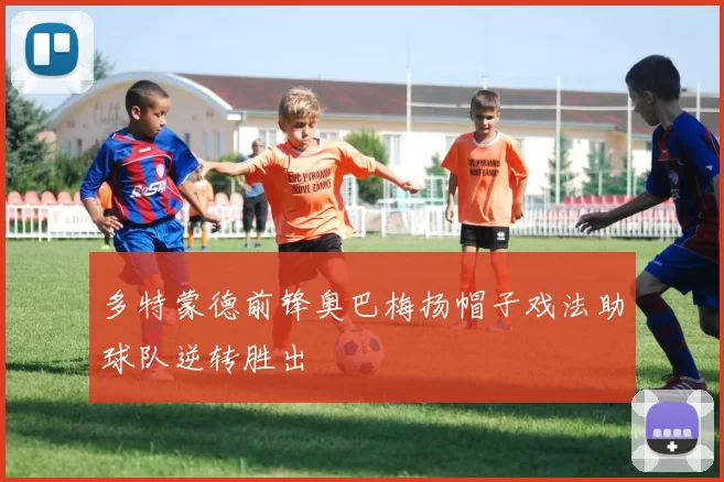 多特蒙德前锋奥巴梅扬帽子戏法助球队逆转胜出