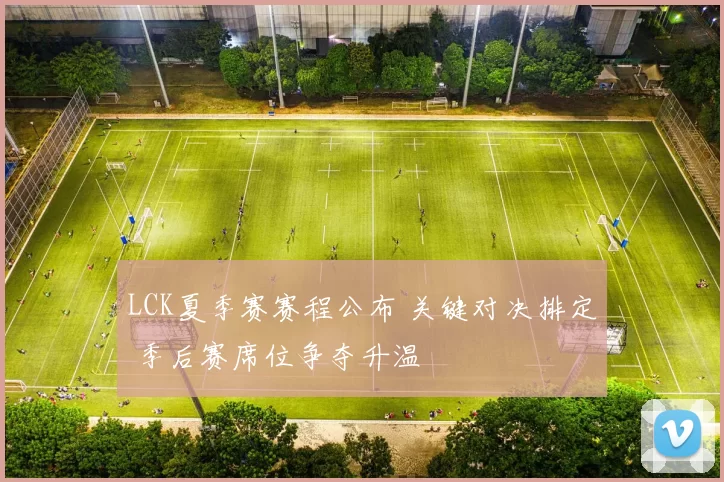 LCK夏季赛赛程公布 关键对决排定 季后赛席位争夺升温