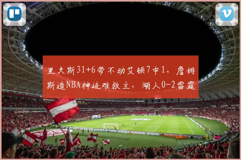 里夫斯31+6带不动艾顿7中1，詹姆斯造NBA神迹难救主，湖人0-2雷霆