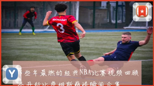 那些年最燃的经典NBA比赛视频回顾 乔丹科比詹姆斯巅峰瞬间合集