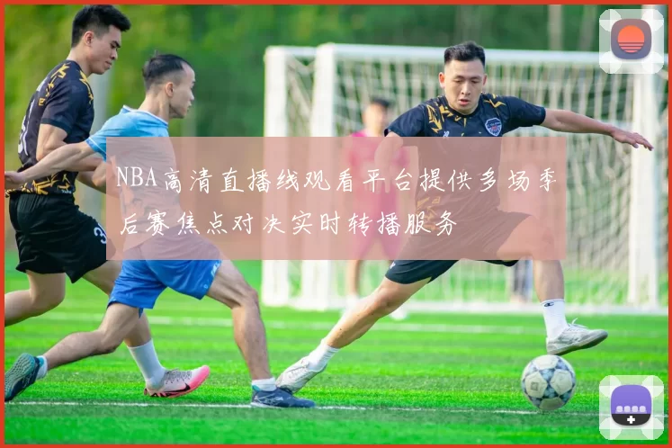 NBA高清直播线观看平台提供多场季后赛焦点对决实时转播服务