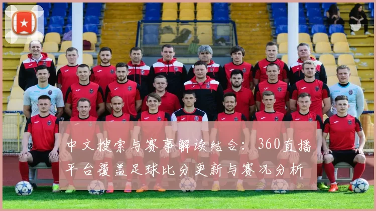 中文搜索与赛事解读结合：360直播平台覆盖足球比分更新与赛况分析