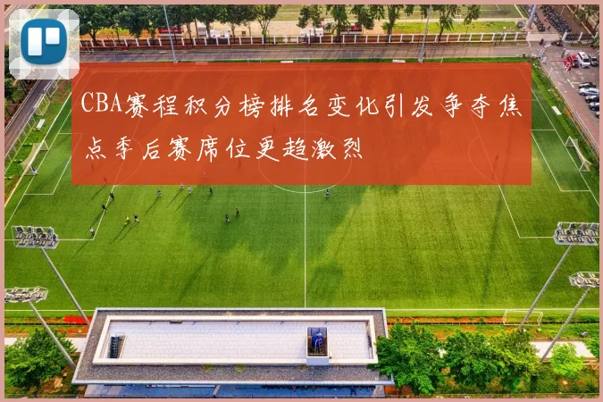 CBA赛程积分榜排名变化引发争夺焦点季后赛席位更趋激烈