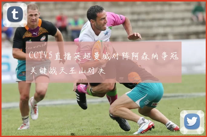 CCTV5直播英超曼城对阵阿森纳争冠关键战天王山对决