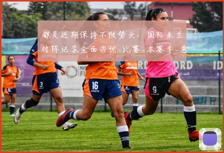 都灵近期保持不败势头，国际米兰对阵记录全面占优_比赛_本赛季_意甲