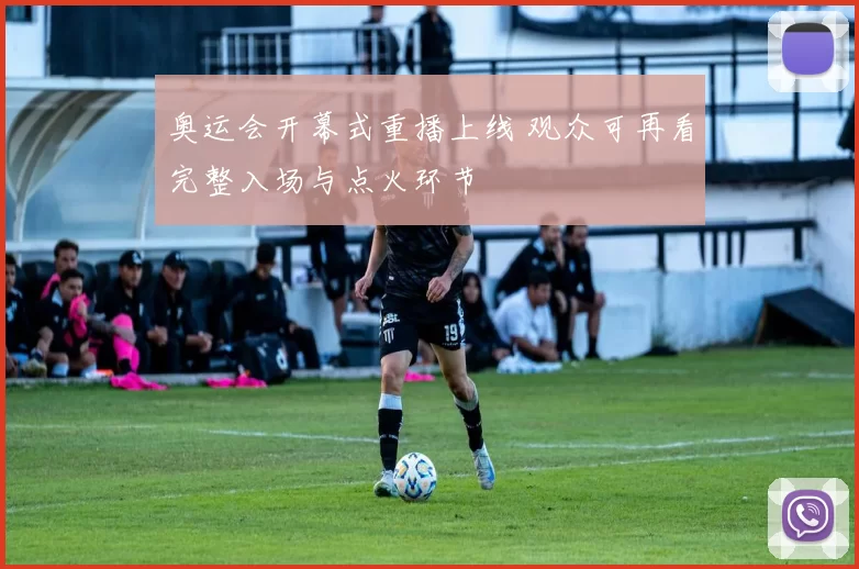 奥运会开幕式重播上线 观众可再看完整入场与点火环节