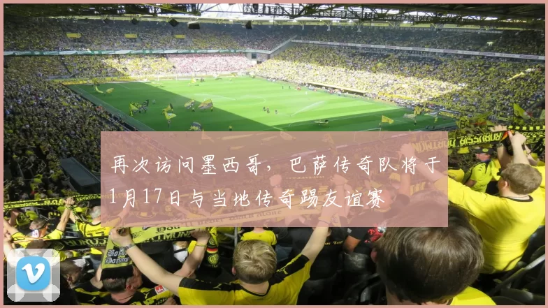 再次访问墨西哥,巴萨传奇队将于1月17日与当地传奇踢友谊赛