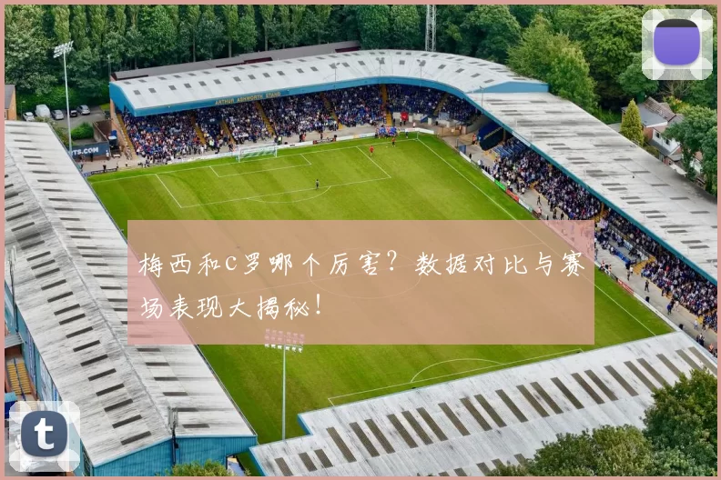 梅西和c罗哪个厉害?数据对比与赛场表现大揭秘!