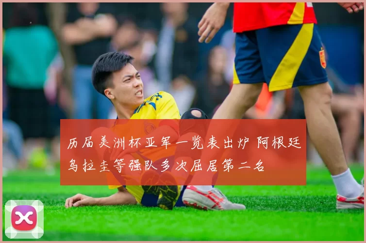 历届美洲杯亚军一览表出炉 阿根廷乌拉圭等强队多次屈居第二名