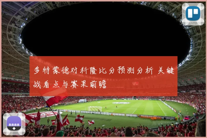 多特蒙德对科隆比分预测分析 关键战看点与赛果前瞻